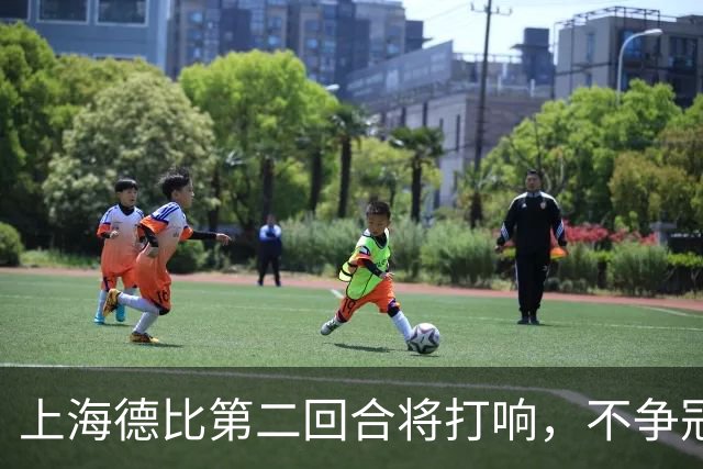上海德比第二回合将打响，不争冠军，也要奉献精彩对决
