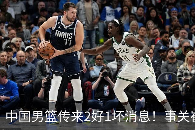 中国男篮传来2好1坏消息！事关崔永熙、郭艾伦、陈盈骏，世预赛备战迎来变数