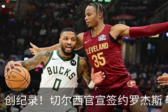 创纪录！切尔西官宣签约罗杰斯 转会费1.17亿镑
