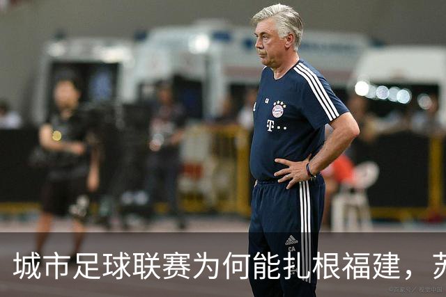 城市足球联赛为何能扎根福建，苏超和闽超还有这么一段故事