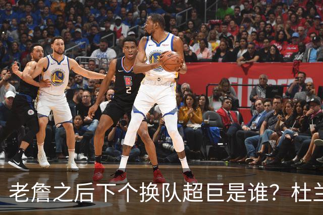 老詹之后下个换队超巨是谁？杜兰特欧文最有可能