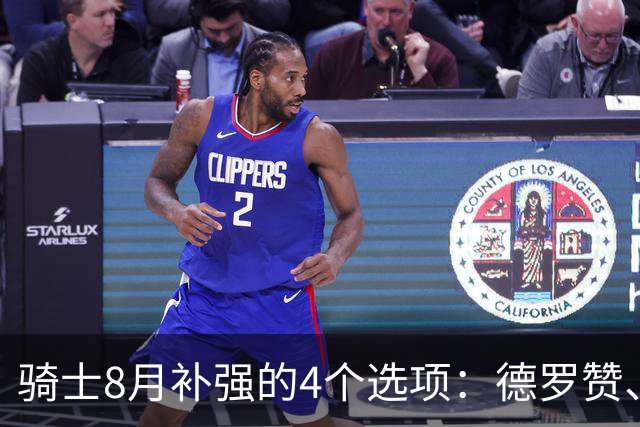 骑士8月补强的4个选项：德罗赞、库明加、沃特森或乐福