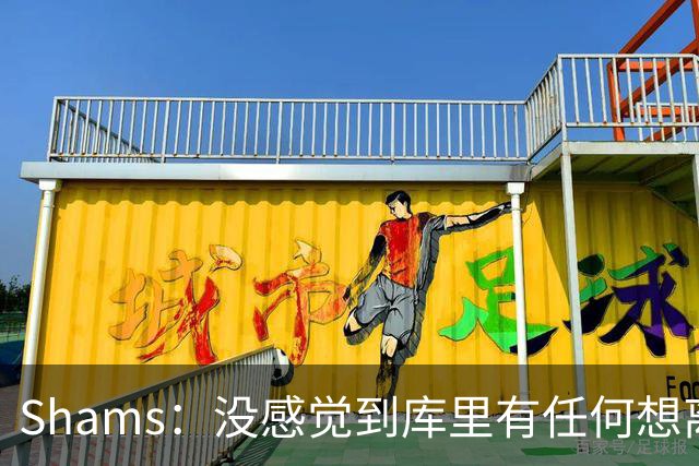Shams：没感觉到库里有任何想离开勇士的意向 他还想在勇士夺冠