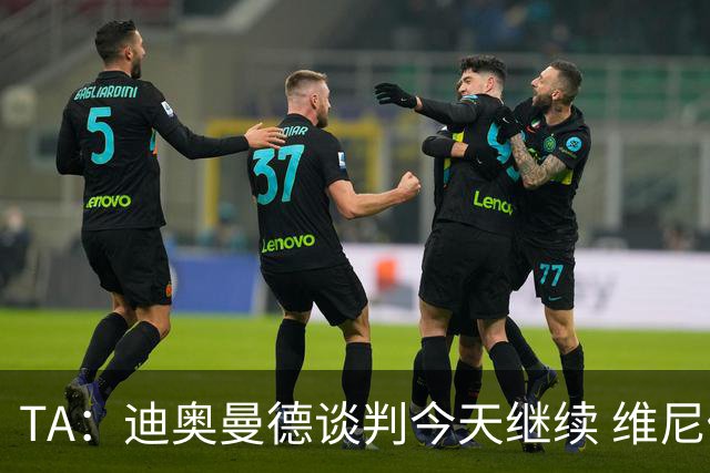 TA：迪奥曼德谈判今天继续 维尼修斯愿降低对皇马的薪资要求